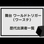 ワーステ歴代キャスト一覧|舞台 ワールドトリガー