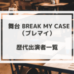 舞台ブレマイの歴代キャスト一覧まとめ｜舞台ブレイクマイケース