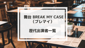 舞台ブレマイの歴代キャスト一覧まとめ｜舞台ブレイクマイケース